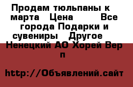 Продам тюльпаны к 8 марта › Цена ­ 35 - Все города Подарки и сувениры » Другое   . Ненецкий АО,Хорей-Вер п.